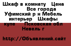 Шкаф в комнату › Цена ­ 8 000 - Все города, Уфимский р-н Мебель, интерьер » Шкафы, купе   . Псковская обл.,Невель г.